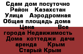 Сдам дом посуточно › Район ­ Казахстан › Улица ­ Аэродромная › Общая площадь дома ­ 60 › Цена ­ 4 000 - Все города Недвижимость » Дома, коттеджи, дачи аренда   . Крым,Старый Крым